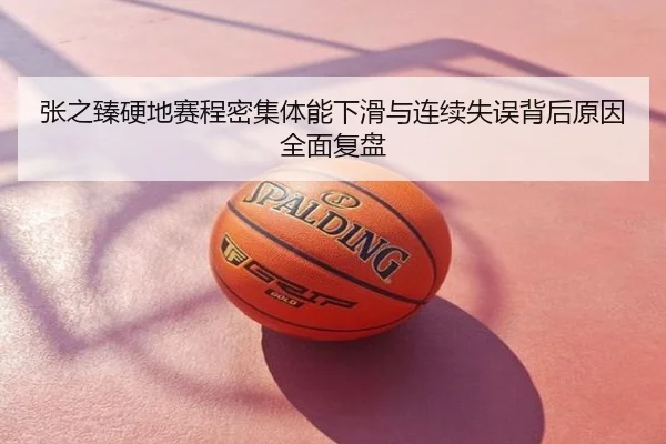 张之臻硬地赛程密集体能下滑与连续失误背后原因全面复盘