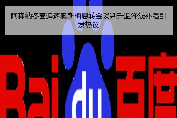 阿森纳冬窗追逐奥斯梅恩转会谈判升温锋线补强引发热议