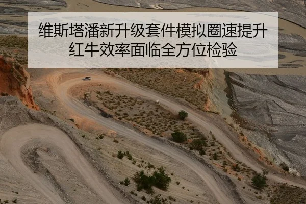 维斯塔潘新升级套件模拟圈速提升 红牛效率面临全方位检验